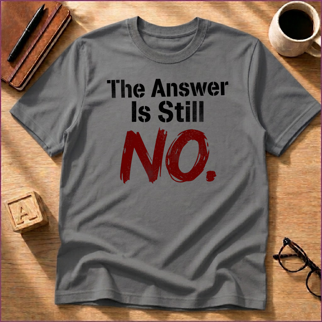 The Answer Is Still No! T-Shirt