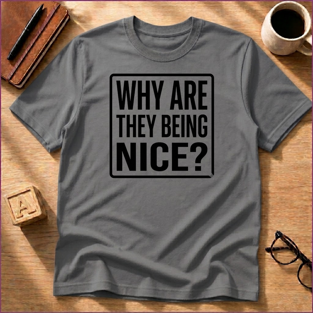 Why Are They Being Nice? T-Shirt