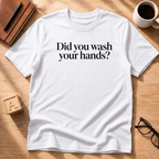Did You Wash Your Hands? T-Shirt